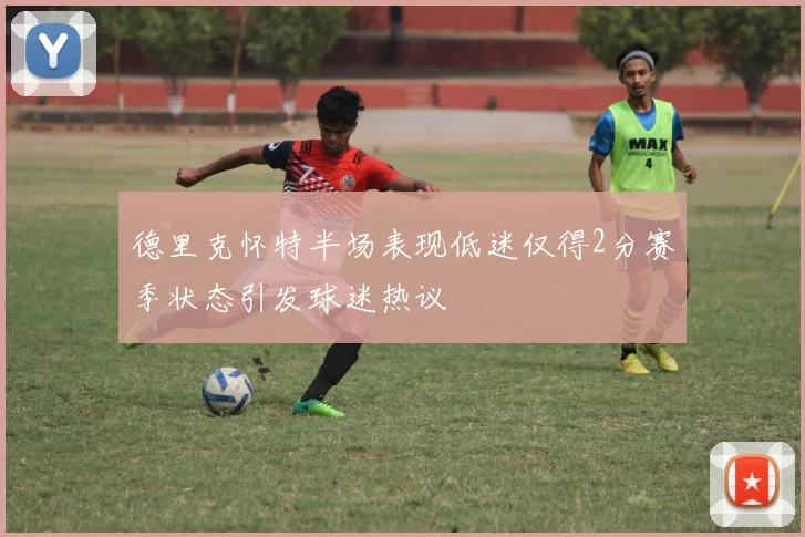 德里克怀特半场表现低迷仅得2分赛季状态引发球迷热议