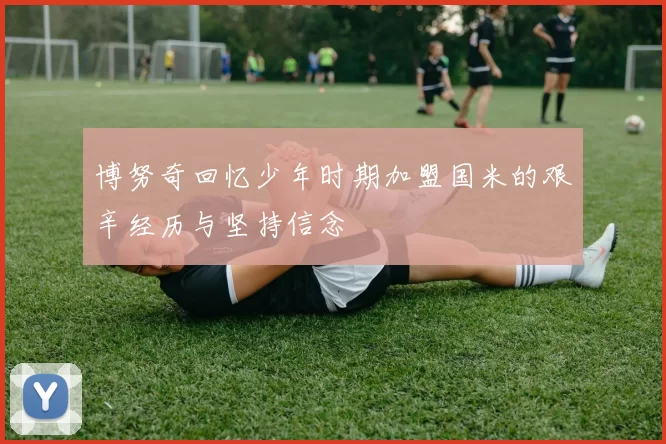 博努奇回忆少年时期加盟国米的艰辛经历与坚持信念