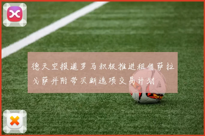 德天空报道罗马积极推进租借萨拉戈萨并附带买断选项交易计划