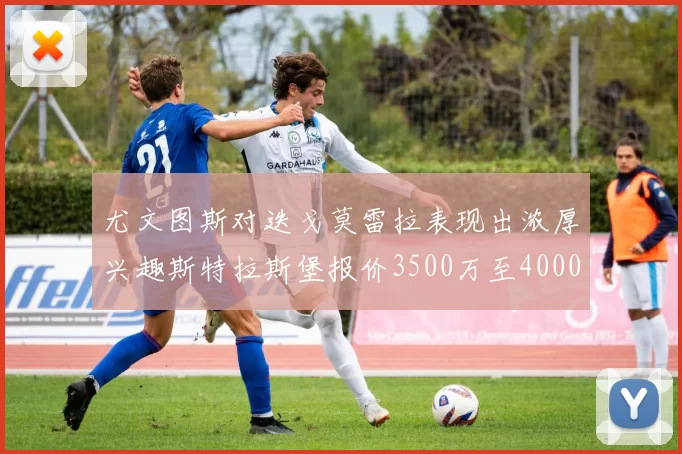 尤文图斯对迭戈莫雷拉表现出浓厚兴趣斯特拉斯堡报价3500万至4000万