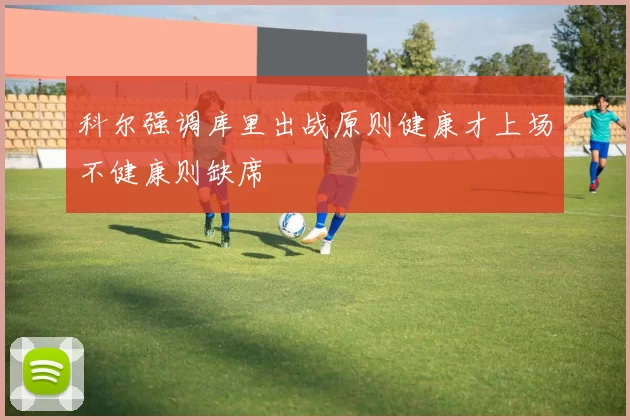 科尔强调库里出战原则健康才上场不健康则缺席