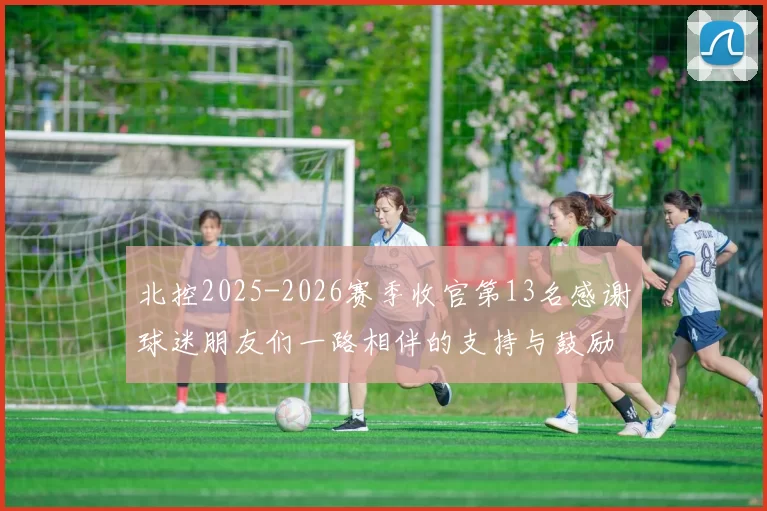 北控2025-2026赛季收官第13名感谢球迷朋友们一路相伴的支持与鼓励