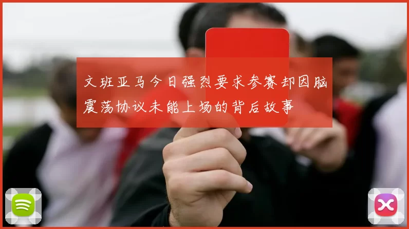 文班亚马今日强烈要求参赛却因脑震荡协议未能上场的背后故事