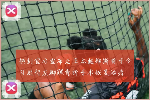 热刺官方宣布后卫本戴维斯将于今日进行左脚踝骨折手术恢复治疗