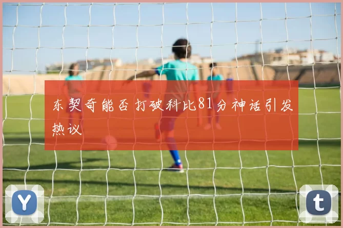 东契奇能否打破科比81分神话引发热议