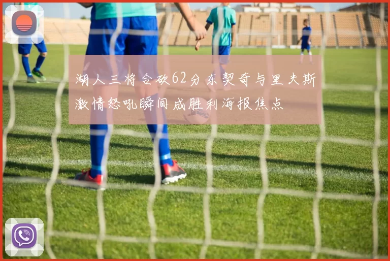 湖人三将合砍62分东契奇与里夫斯激情怒吼瞬间成胜利海报焦点