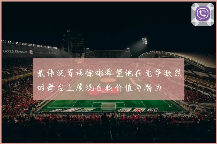 戴伟浚寄语徐彬希望他在竞争激烈的舞台上展现自我价值与潜力