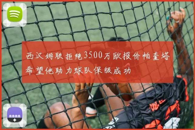 西汉姆联拒绝3500万欧报价帕奎塔希望他助力球队保级成功