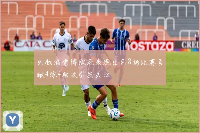 利物浦索博欧冠表现出色8场比赛贡献4球4助攻引发关注