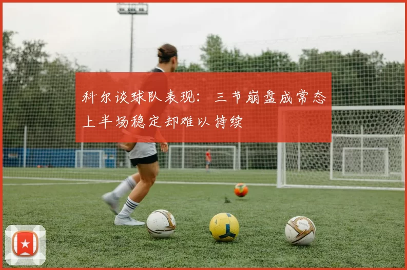 科尔谈球队表现：三节崩盘成常态上半场稳定却难以持续